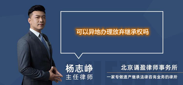 可以異地辦理放棄繼承權(quán)嗎