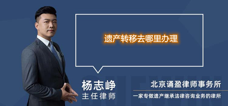 遺產(chǎn)轉(zhuǎn)移去哪里辦理