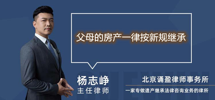 父母的房產(chǎn)一律按新規(guī)繼承