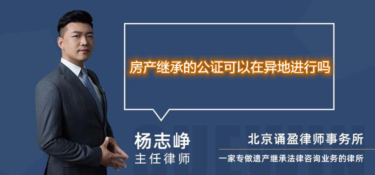 房產(chǎn)繼承的公證可以在異地進行嗎