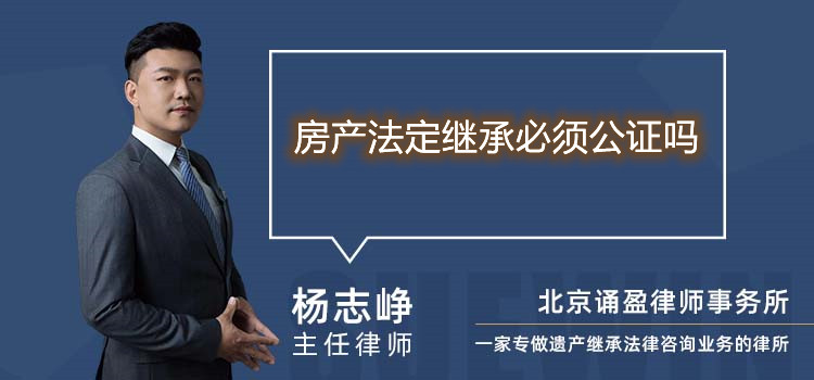房產(chǎn)法定繼承必須公證嗎