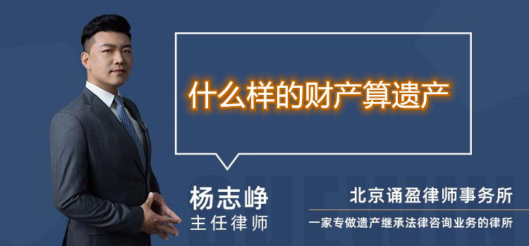 什么樣的財產(chǎn)算遺產(chǎn)