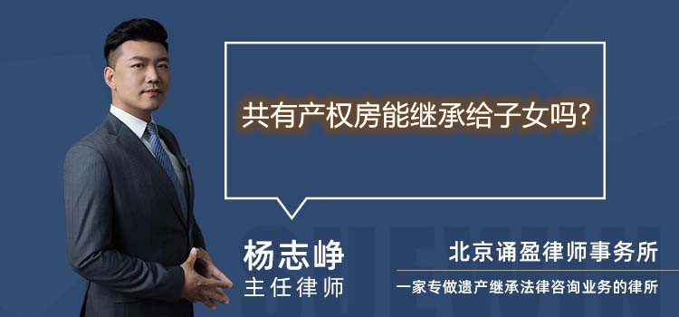 共有產(chǎn)權(quán)房能繼承給子女嗎?