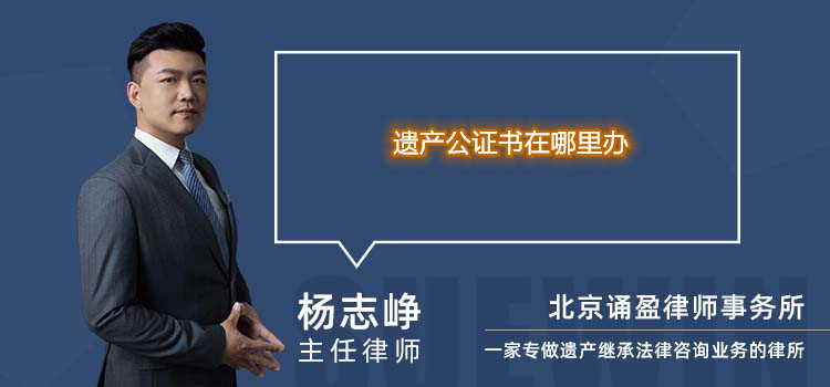 遺產(chǎn)公證書(shū)在哪里辦