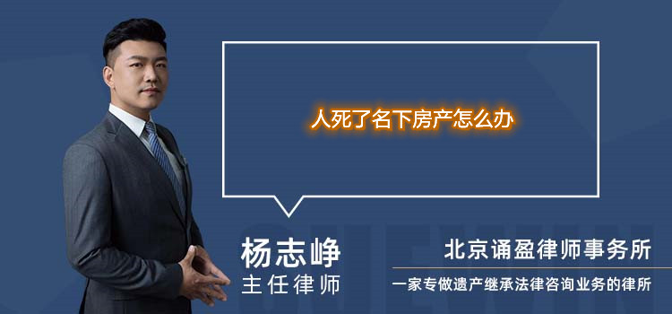 人死了名下房產(chǎn)怎么辦