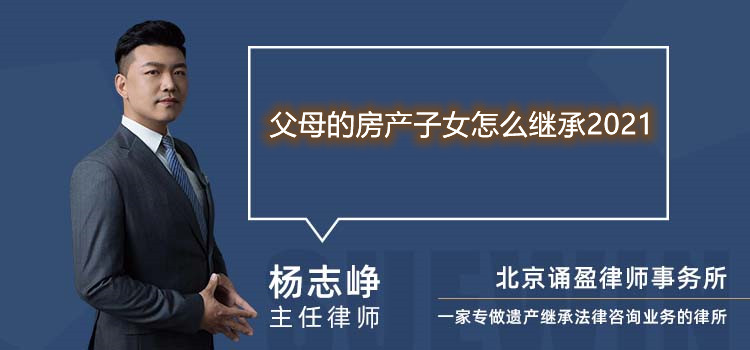 父母的房產子女怎么繼承2021